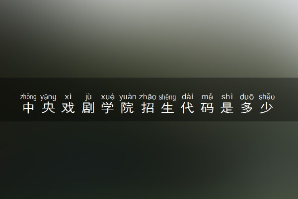 中央戏剧学院招生代码是多少 附专业代码对照表（2025参考）