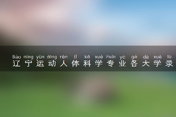 辽宁运动人体科学专业各大学录取分数线：最低476分能上 开设院校及位次