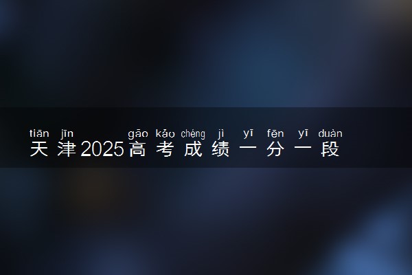 天津2025高考成绩一分一段表及位次排名查询（完整版）
