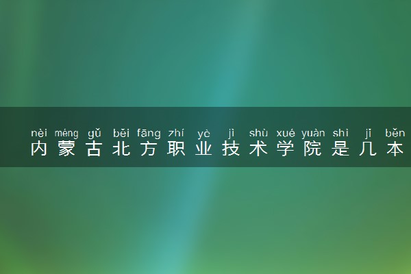 内蒙古北方职业技术学院是几本？是一本还是二本大学