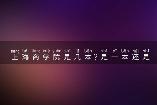 上海商学院是几本？是一本还是二本大学