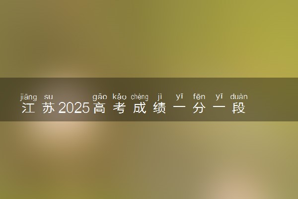 江苏2025高考成绩一分一段表及位次排名查询（完整版）