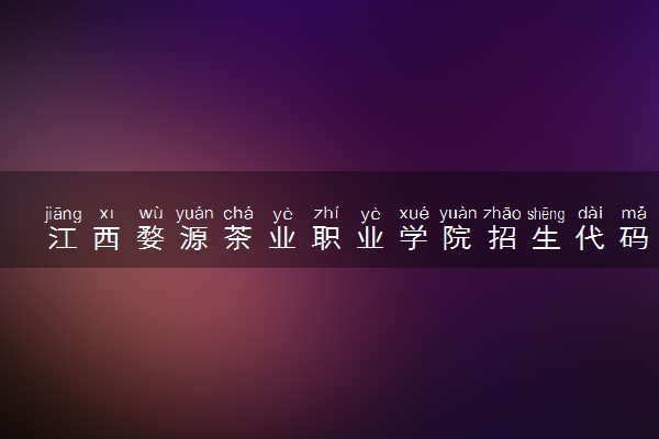 江西婺源茶业职业学院招生代码是多少 附专业代码对照表（2025参考）