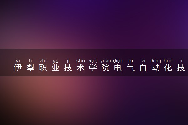 伊犁职业技术学院电气自动化技术专业怎么样 录取分数线多少