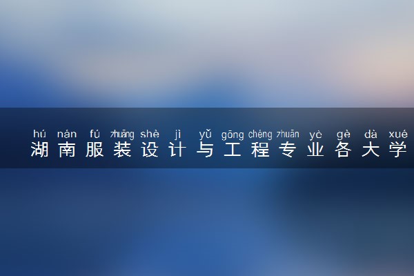 湖南服装设计与工程专业各大学录取分数线：最低441分能上 开设院校及位次