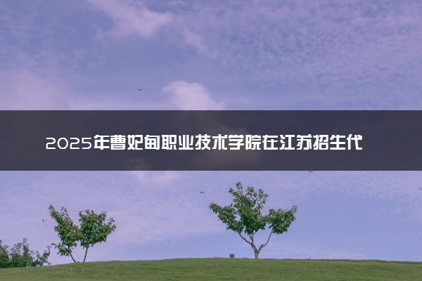 2025年曹妃甸职业技术学院在江苏招生代码：8359 专业代码及报考指南