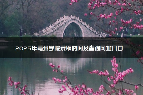 2025年亳州学院录取时间及查询网址入口 录取结果什么时候公布