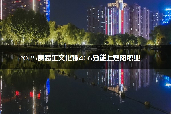 2025舞蹈生文化课466分能上襄阳职业技术学院吗