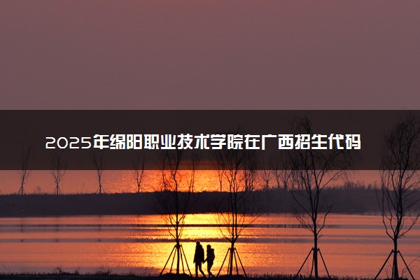2025年绵阳职业技术学院在广西招生代码：12753 专业代码及报考指南