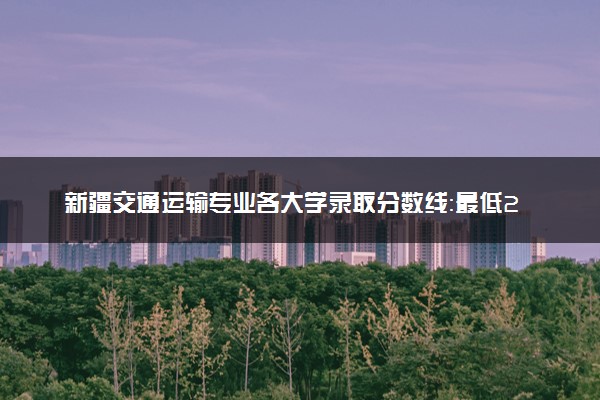 新疆交通运输专业各大学录取分数线：最低279分能上 开设院校及位次