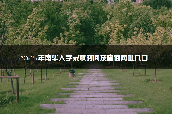 2025年南华大学录取时间及查询网址入口 录取结果什么时候公布