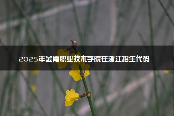 2025年金肯职业技术学院在浙江招生代码及专业代码 金肯职业技术学院浙江代码是多少？怎么查询？