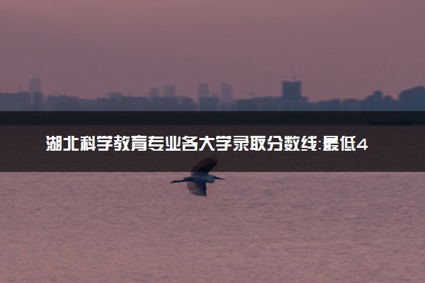 湖北科学教育专业各大学录取分数线：最低496分能上 开设院校及位次