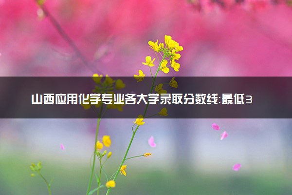 山西应用化学专业各大学录取分数线：最低382分能上 开设院校及位次