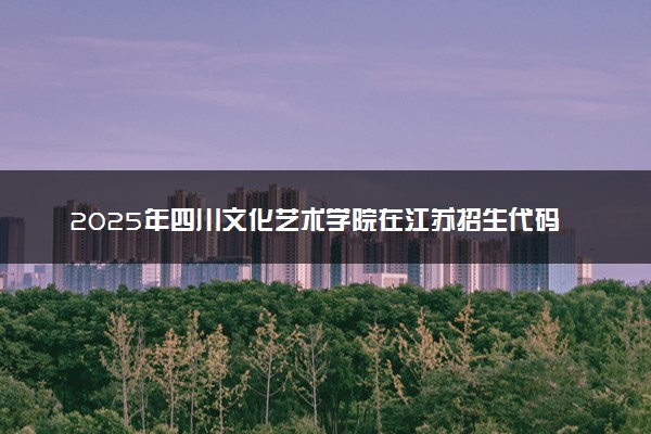 2025年四川文化艺术学院在江苏招生代码及专业代码 四川文化艺术学院江苏代码是多少？怎么查询？