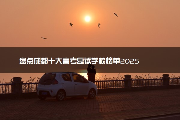 盘点成都十大高考复读学校榜单2025