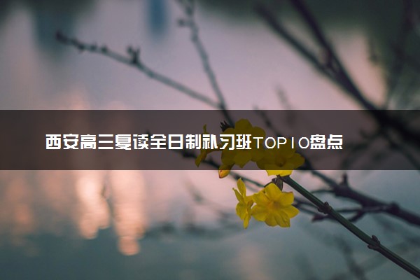 西安高三复读全日制补习班TOP10盘点