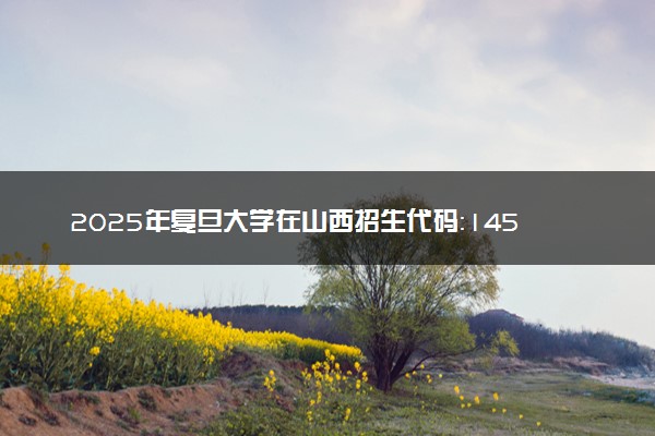 2025年复旦大学在山西招生代码：1454 专业代码及报考指南