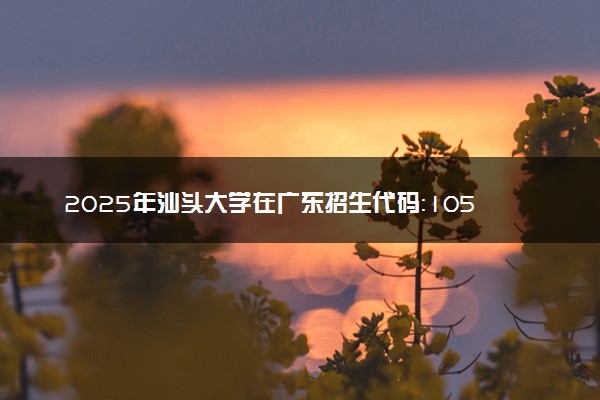 2025年汕头大学在广东招生代码：10560 专业代码及报考指南