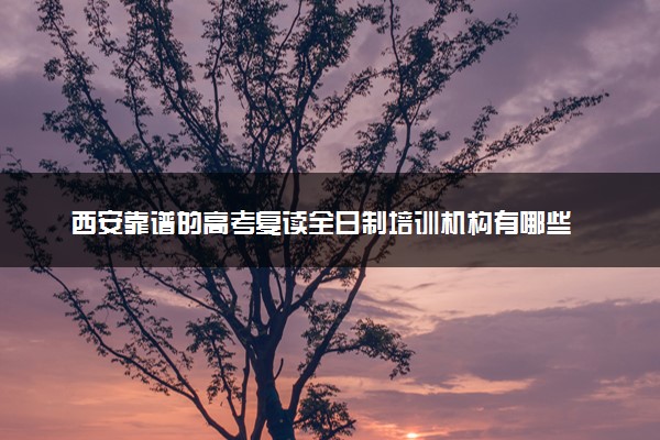 西安靠谱的高考复读全日制培训机构有哪些