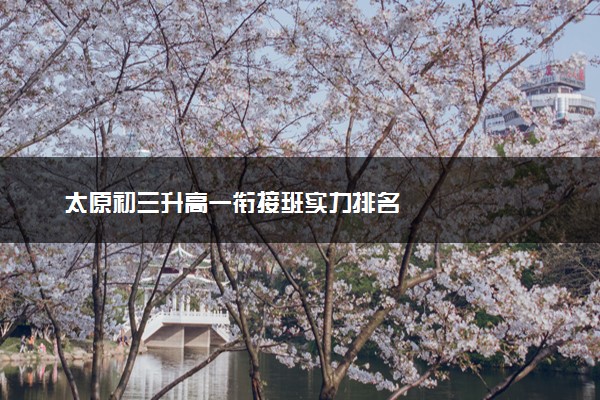 太原初三升高一衔接班实力排名