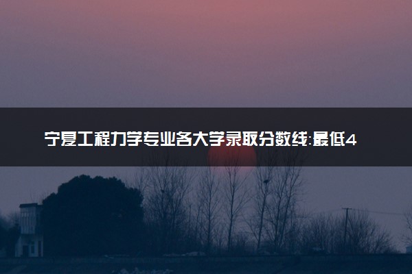 宁夏工程力学专业各大学录取分数线：最低417分能上 开设院校及位次