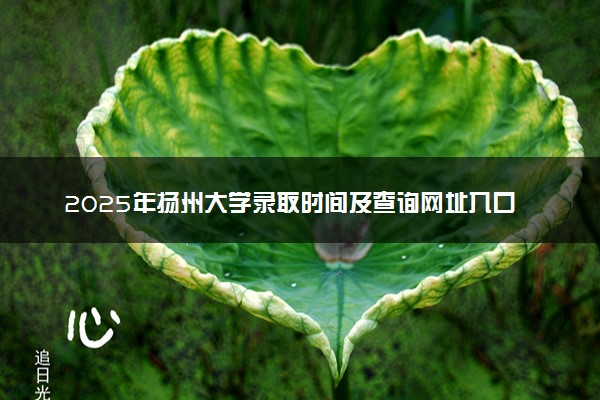 2025年扬州大学录取时间及查询网址入口 录取结果什么时候公布