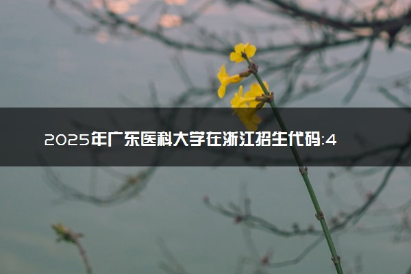 2025年广东医科大学在浙江招生代码：4441 专业代码及报考指南
