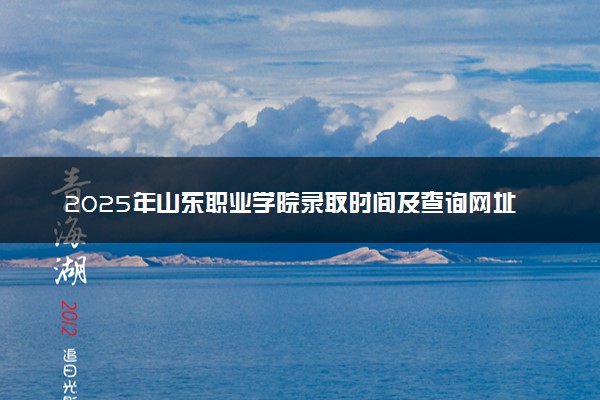 2025年山东职业学院录取时间及查询网址入口 录取结果什么时候公布