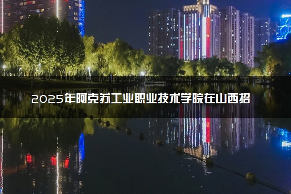 2025年阿克苏工业职业技术学院在山西招生代码及专业代码 阿克苏工业职业技术学院山西代码是多少？怎么查询？