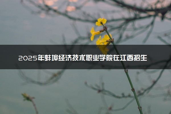 2025年蚌埠经济技术职业学院在江西招生代码：5921 专业代码及报考指南