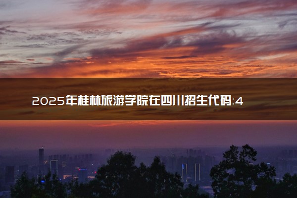 2025年桂林旅游学院在四川招生代码：4525 专业代码及报考指南