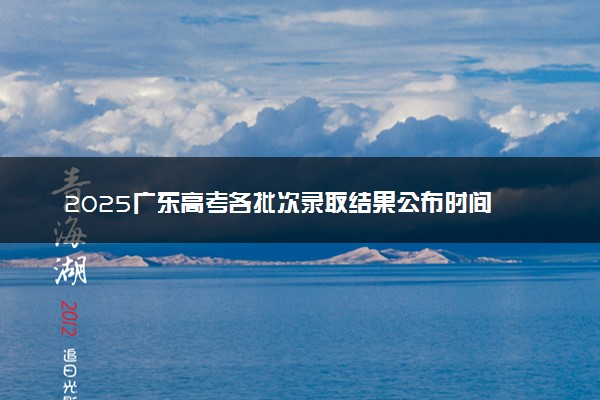 2025广东高考各批次录取结果公布时间 怎么知道被录取