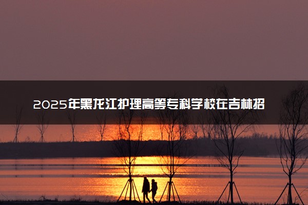 2025年黑龙江护理高等专科学校在吉林招生代码及专业代码 黑龙江护理高等专科学校吉林代码是多少？怎么查询？