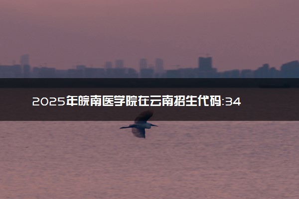 2025年皖南医学院在云南招生代码：3407 专业代码及报考指南