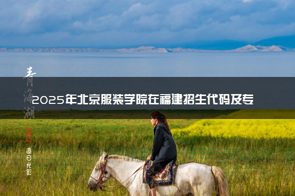 2025年北京服装学院在福建招生代码及专业代码 北京服装学院福建代码是多少？怎么查询？