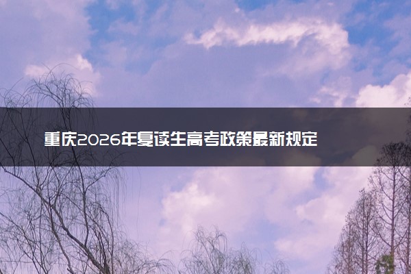 重庆2026年复读生高考政策最新规定