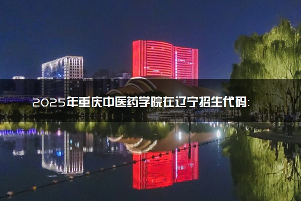 2025年重庆中医药学院在辽宁招生代码：4830 专业代码及报考指南