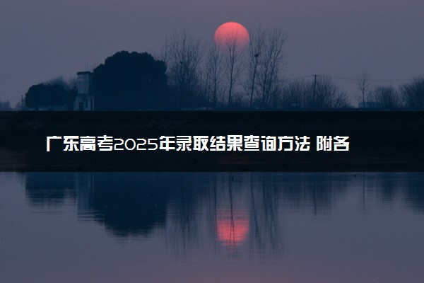 广东高考2025年录取结果查询方法 附各批次录取时间汇总