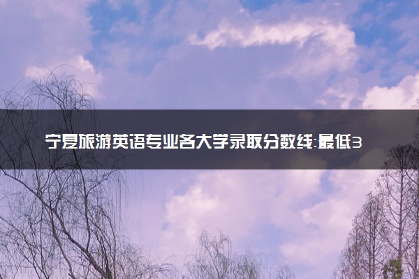 宁夏旅游英语专业各大学录取分数线：最低344分能上 开设院校及位次