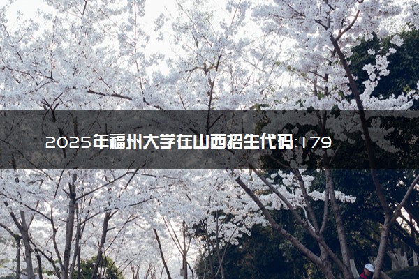 2025年福州大学在山西招生代码：1796 专业代码及报考指南