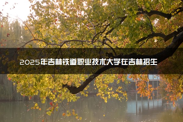 2025年吉林铁道职业技术大学在吉林招生代码及专业代码 吉林铁道职业技术大学吉林代码是多少？怎么查询？