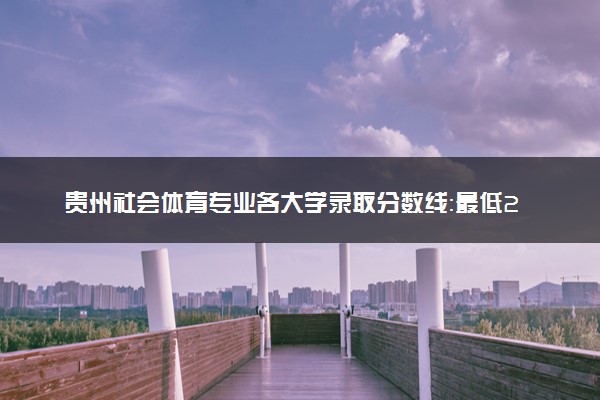 贵州社会体育专业各大学录取分数线：最低218分能上 开设院校及位次