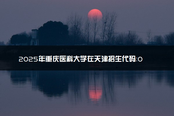 2025年重庆医科大学在天津招生代码：0190 专业代码及报考指南