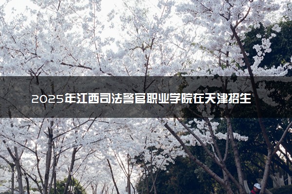 2025年江西司法警官职业学院在天津招生代码及专业代码 江西司法警官职业学院天津代码是多少？怎么查询？
