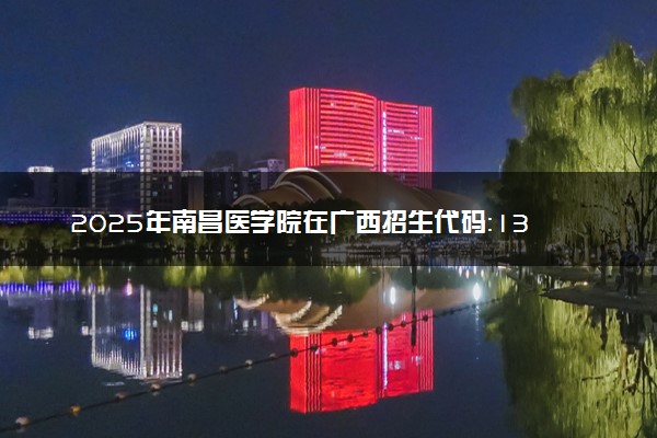2025年南昌医学院在广西招生代码：13437 专业代码及报考指南