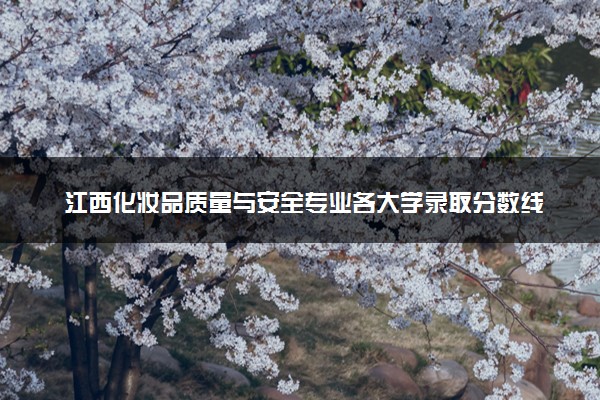 江西化妆品质量与安全专业各大学录取分数线：最低415分能上 开设院校及位次