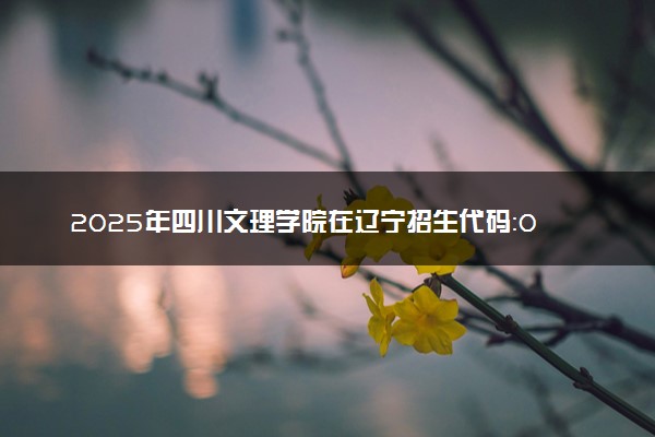 2025年四川文理学院在辽宁招生代码：0644 专业代码及报考指南