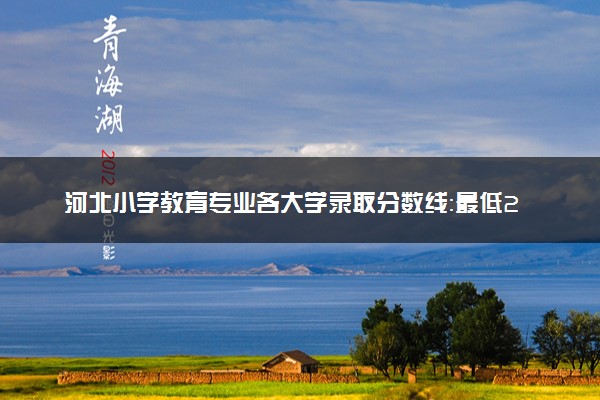河北小学教育专业各大学录取分数线：最低265分能上 开设院校及位次